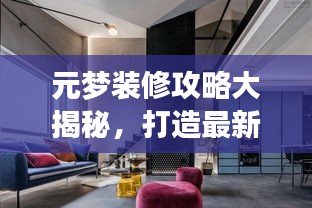元梦装修攻略大揭秘，打造最新梦想居住空间