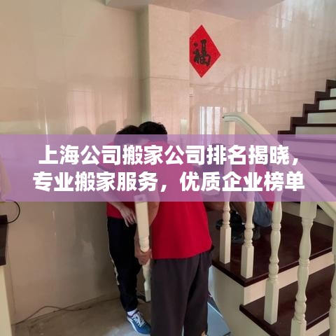 上海公司搬家公司排名揭晓，专业搬家服务，优质企业榜单出炉！