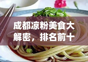 成都凉粉美食大解密，排名前十的凉粉榜单，口感绝佳的凉粉美食盘点！