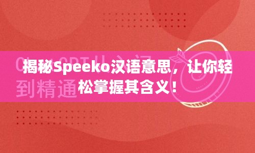 揭秘Speeko汉语意思，让你轻松掌握其含义！