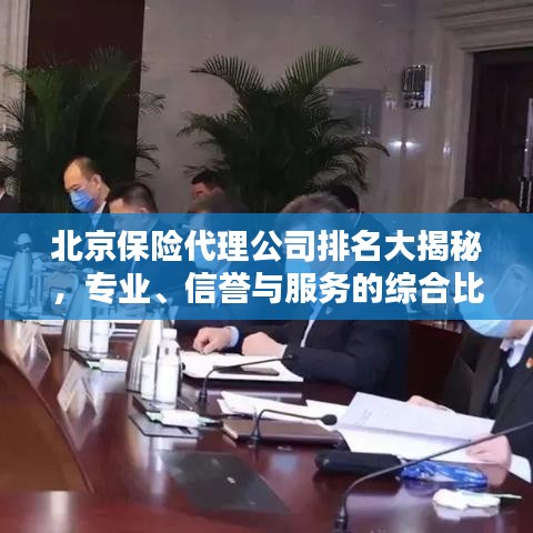 北京保险代理公司排名大揭秘，专业、信誉与服务的综合比拼！