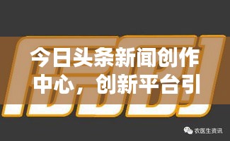 今日头条新闻创作中心，创新平台引领优质内容创作风潮