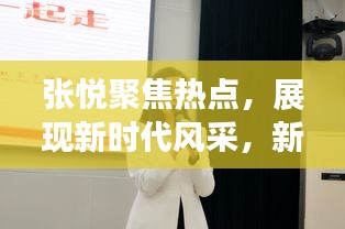 张悦聚焦热点，展现新时代风采，新闻头条风采展现！