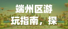 端州区游玩指南，探索秘境，尽享精彩之旅！