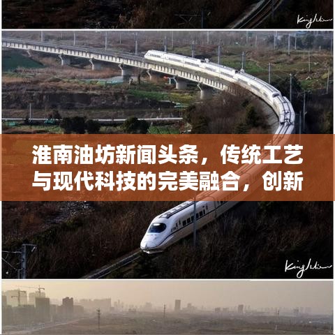 淮南油坊新闻头条，传统工艺与现代科技的完美融合，创新引领行业新篇章
