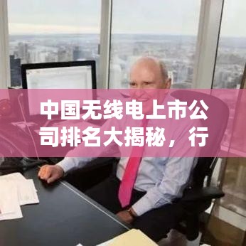 中国无线电上市公司排名大揭秘，行业巨头究竟是谁？