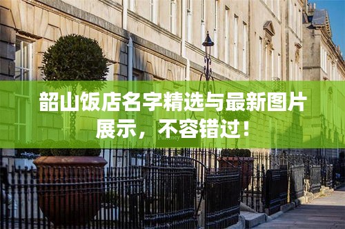韶山饭店名字精选与最新图片展示，不容错过！
