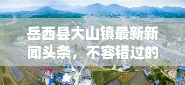 岳西县大山镇最新新闻头条，不容错过的本地资讯！