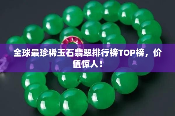 全球最珍稀玉石翡翠排行榜TOP榜，价值惊人！