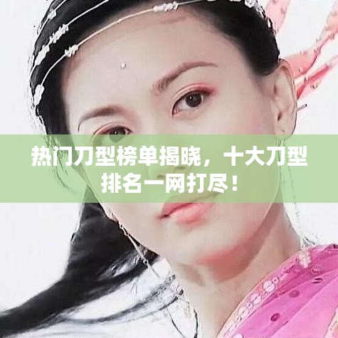 热门刀型榜单揭晓，十大刀型排名一网打尽！