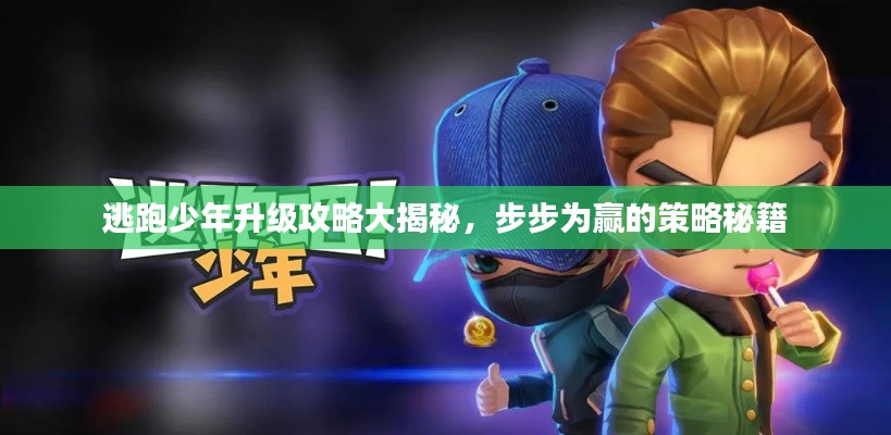 逃跑少年升级攻略大揭秘，步步为赢的策略秘籍