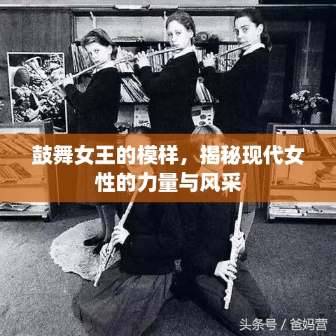 鼓舞女王的模样，揭秘现代女性的力量与风采