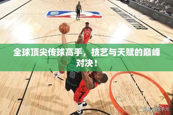全球顶尖传球高手，技艺与天赋的巅峰对决！