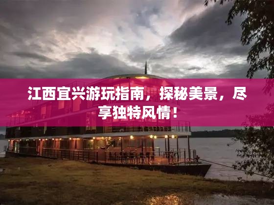 江西宜兴游玩指南，探秘美景，尽享独特风情！