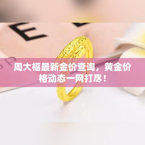 周大福最新金价查询，黄金价格动态一网打尽！