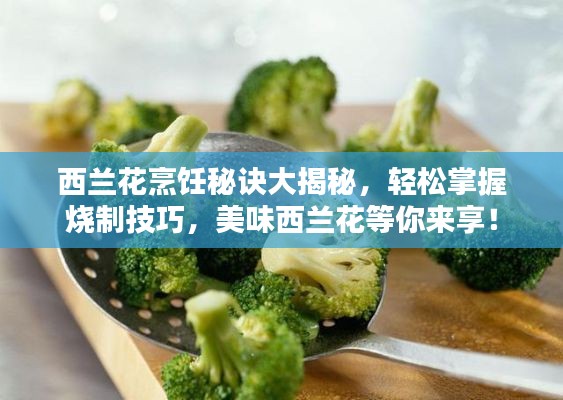 西兰花烹饪秘诀大揭秘，轻松掌握烧制技巧，美味西兰花等你来享！