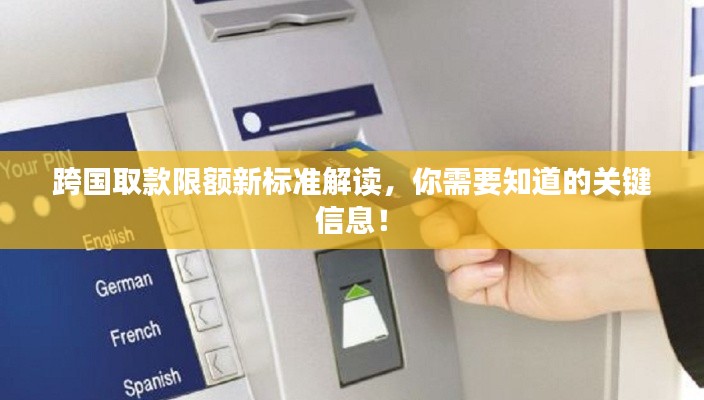 跨国取款限额新标准解读，你需要知道的关键信息！