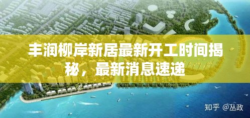 丰润柳岸新居最新开工时间揭秘，最新消息速递