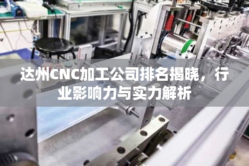 达州CNC加工公司排名揭晓，行业影响力与实力解析