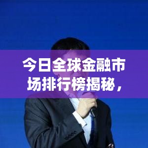 今日全球金融市场排行榜揭秘，洞悉最新动态与趋势分析