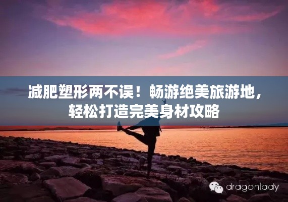 减肥塑形两不误！畅游绝美旅游地，轻松打造完美身材攻略