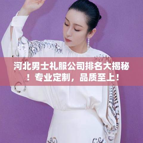 河北男士礼服公司排名大揭秘！专业定制，品质至上！