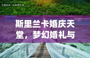 斯里兰卡婚庆天堂，梦幻婚礼与浪漫之旅的完美结合攻略